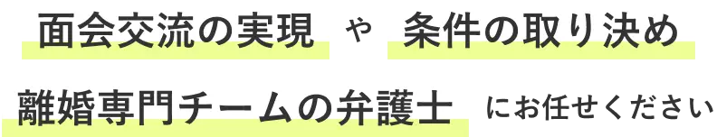 面会交流の実現や条件の取り決め 離婚専門チームの弁護士にお任せください
